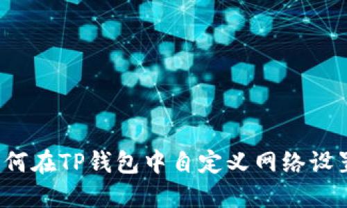 如何在TP钱包中自定义网络设置？